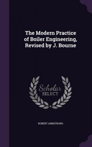 Kniha Modern Practice of Boiler Engineering, Revised by J. Bourne Robert Armstrong