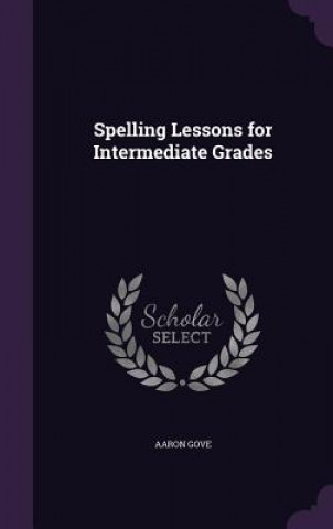 Book Spelling Lessons for Intermediate Grades Aaron Gove