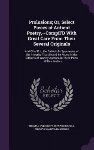 Książka Prolusions; Or, Select Pieces of Antient Poetry, --Compil'd with Great Care from Their Several Originals Thomas Overbury