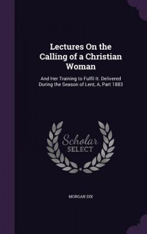 Kniha Lectures on the Calling of a Christian Woman Morgan Dix