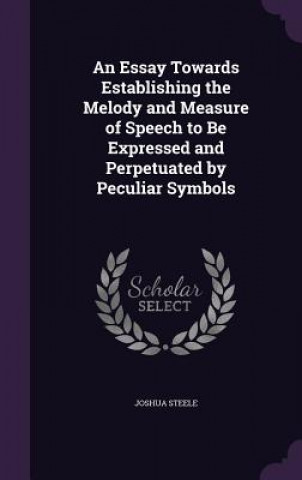 Carte Essay Towards Establishing the Melody and Measure of Speech to Be Expressed and Perpetuated by Peculiar Symbols Joshua Steele