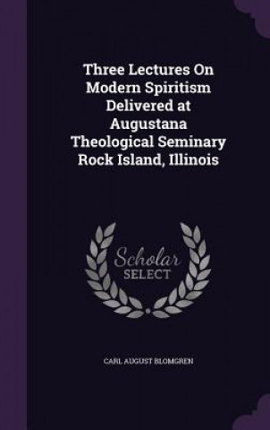 Kniha Three Lectures on Modern Spiritism Delivered at Augustana Theological Seminary Rock Island, Illinois Carl August Blomgren