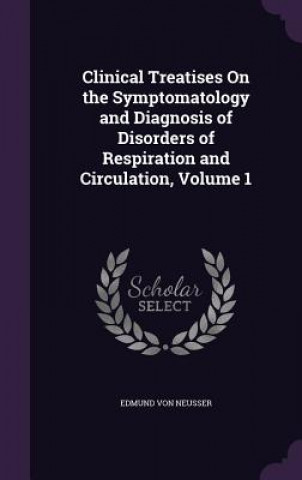 Книга Clinical Treatises on the Symptomatology and Diagnosis of Disorders of Respiration and Circulation, Volume 1 Edmund Von Neusser