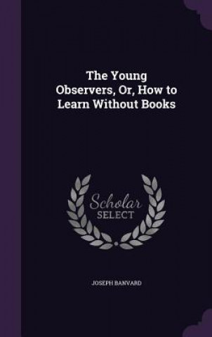 Carte Young Observers, Or, How to Learn Without Books Joseph Banvard