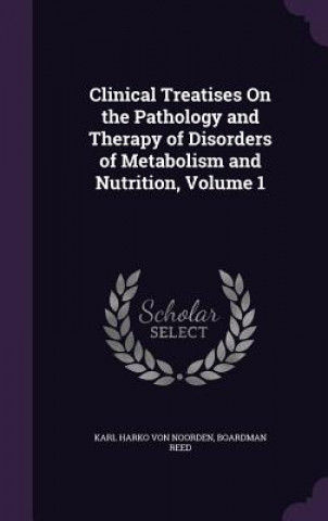 Könyv Clinical Treatises on the Pathology and Therapy of Disorders of Metabolism and Nutrition, Volume 1 Karl Harko Von Noorden