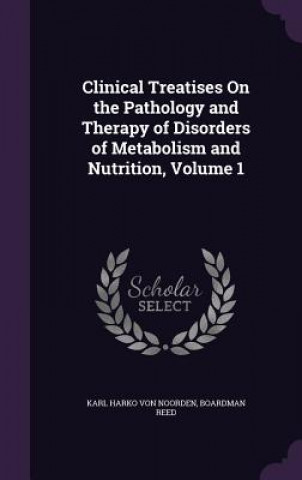 Kniha Clinical Treatises on the Pathology and Therapy of Disorders of Metabolism and Nutrition, Volume 1 Karl Harko Von Noorden