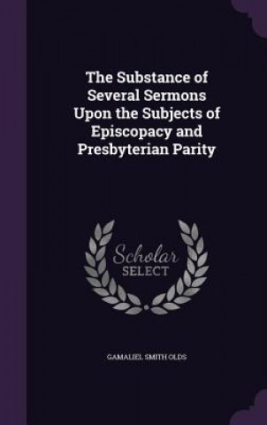 Knjiga Substance of Several Sermons Upon the Subjects of Episcopacy and Presbyterian Parity Gamaliel Smith Olds