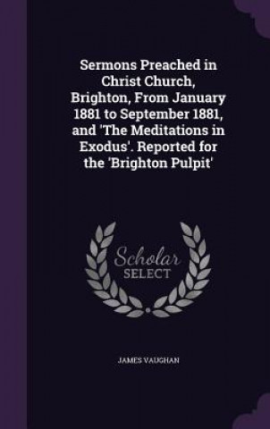 Kniha Sermons Preached in Christ Church, Brighton, from January 1881 to September 1881, and 'The Meditations in Exodus'. Reported for the 'Brighton Pulpit' Vaughan