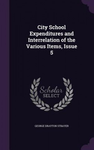 Kniha City School Expenditures and Interrelation of the Various Items, Issue 5 George Drayton Strayer