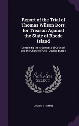 Книга Report of the Trial of Thomas Wilson Dorr, for Treason Against the State of Rhode Island Joseph S Pitman