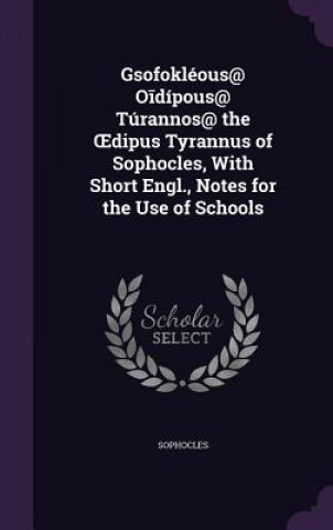 Book Gsofokleous@ O Dipous@ Turannos@ the Dipus Tyrannus of Sophocles, with Short Engl., Notes for the Use of Schools Sophocles