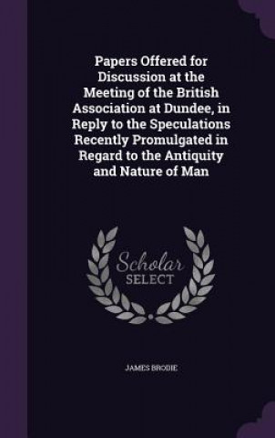 Kniha Papers Offered for Discussion at the Meeting of the British Association at Dundee, in Reply to the Speculations Recently Promulgated in Regard to the James Brodie