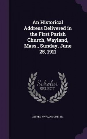 Książka Historical Address Delivered in the First Parish Church, Wayland, Mass., Sunday, June 25, 1911 Alfred Wayland Cutting