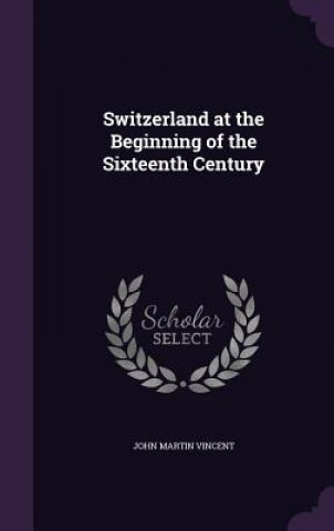 Könyv Switzerland at the Beginning of the Sixteenth Century John Martin Vincent