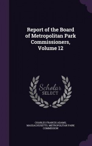 Könyv Report of the Board of Metropolitan Park Commissioners, Volume 12 Charles Francis Adams