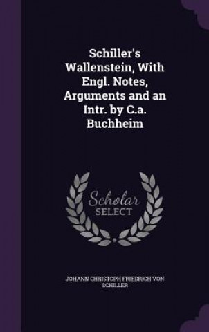 Kniha Schiller's Wallenstein, with Engl. Notes, Arguments and an Intr. by C.A. Buchheim Johann Christoph Friedrich Von Schiller