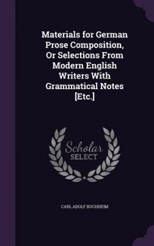 Knjiga Materials for German Prose Composition, or Selections from Modern English Writers with Grammatical Notes [Etc.] Carl Adolf Buchheim