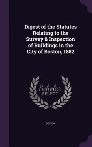 Carte Digest of the Statutes Relating to the Survey & Inspection of Buildings in the City of Boston, 1882 Boston