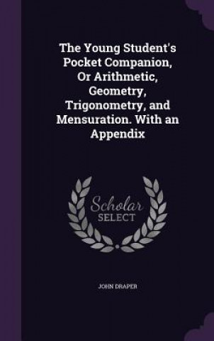 Könyv Young Student's Pocket Companion, or Arithmetic, Geometry, Trigonometry, and Mensuration. with an Appendix Draper