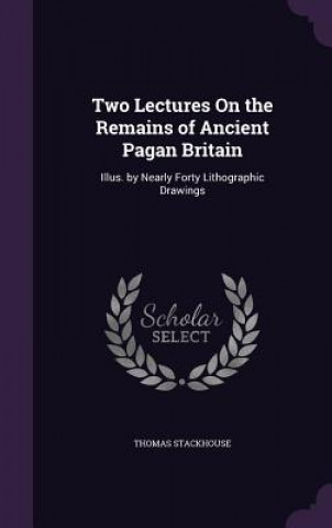 Könyv Two Lectures on the Remains of Ancient Pagan Britain Thomas Stackhouse