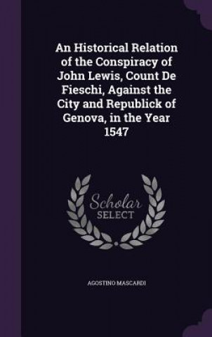 Kniha Historical Relation of the Conspiracy of John Lewis, Count de Fieschi, Against the City and Republick of Genova, in the Year 1547 Agostino Mascardi