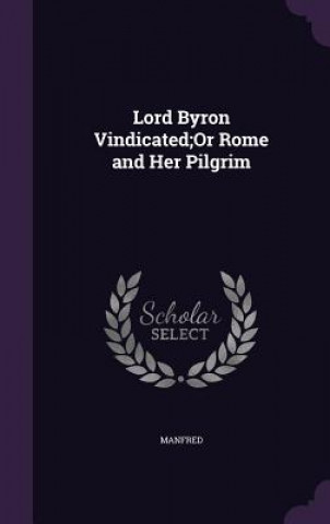 Kniha Lord Byron Vindicated;or Rome and Her Pilgrim Manfred
