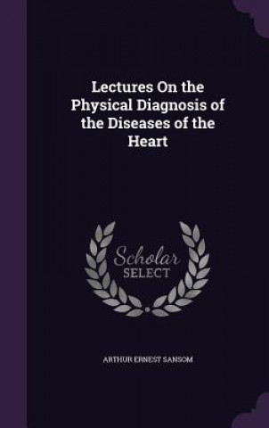 Książka Lectures on the Physical Diagnosis of the Diseases of the Heart Arthur Ernest Sansom