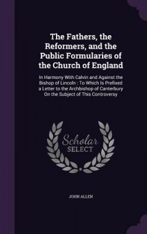 Könyv Fathers, the Reformers, and the Public Formularies of the Church of England Allen