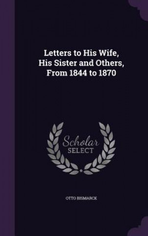 Kniha Letters to His Wife, His Sister and Others, from 1844 to 1870 Bismarck