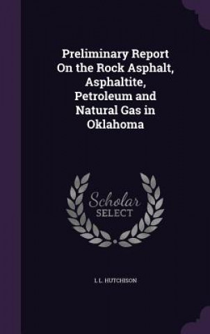 Книга Preliminary Report on the Rock Asphalt, Asphaltite, Petroleum and Natural Gas in Oklahoma L L Hutchison