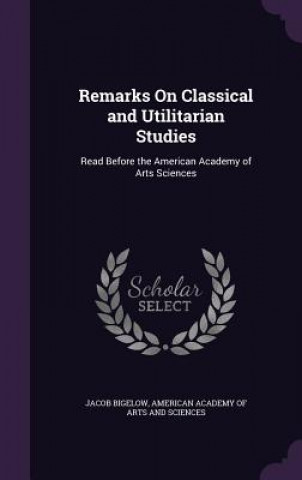 Livre Remarks on Classical and Utilitarian Studies Jacob Bigelow