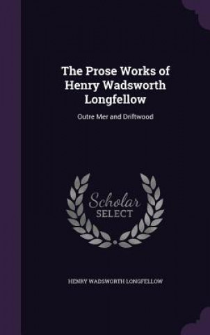 Carte Prose Works of Henry Wadsworth Longfellow Henry Wadsworth Longfellow