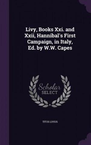 Knjiga Livy, Books XXI. and XXII, Hannibal's First Campaign, in Italy, Ed. by W.W. Capes Titus Livius