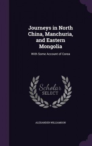 Carte Journeys in North China, Manchuria, and Eastern Mongolia Alexander Williamson