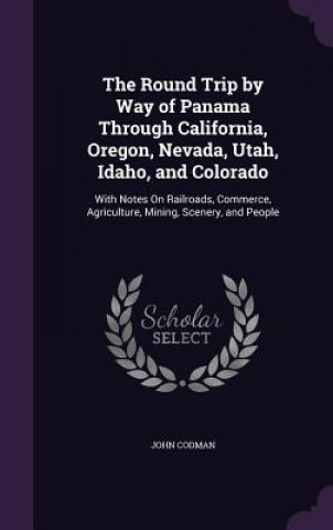 Könyv Round Trip by Way of Panama Through California, Oregon, Nevada, Utah, Idaho, and Colorado John Codman