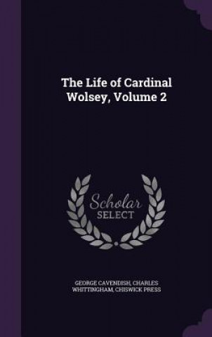 Könyv Life of Cardinal Wolsey, Volume 2 George Cavendish