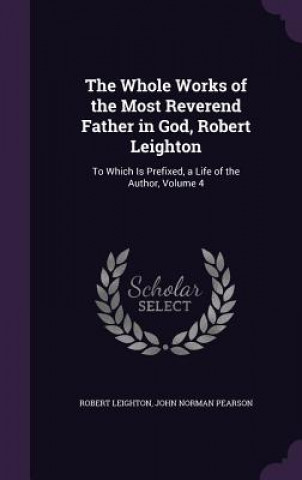Könyv Whole Works of the Most Reverend Father in God, Robert Leighton Robert Leighton