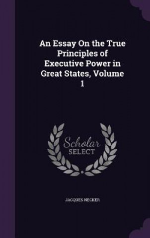 Livre Essay on the True Principles of Executive Power in Great States, Volume 1 Jacques Necker