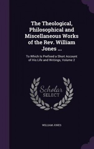 Książka Theological, Philosophical and Miscellaneous Works of the REV. William Jones ... Jones