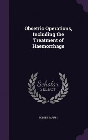 Livre Obsetric Operations, Including the Treatment of Haemorrhage Robert Barnes