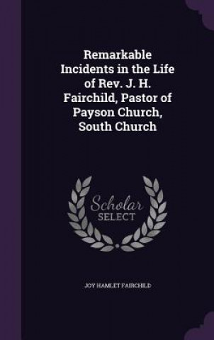 Книга Remarkable Incidents in the Life of REV. J. H. Fairchild, Pastor of Payson Church, South Church Joy Hamlet Fairchild