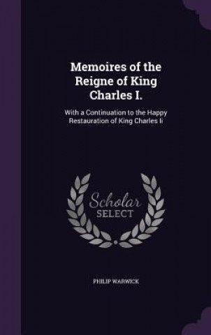 Kniha Memoires of the Reigne of King Charles I. Philip Warwick