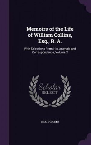 Könyv Memoirs of the Life of William Collins, Esq., R. A. Au Wilkie Collins