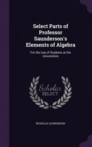 Book Select Parts of Professor Saunderson's Elements of Algebra Nicholas Saunderson