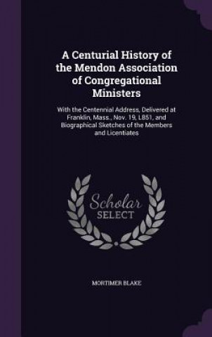 Kniha Centurial History of the Mendon Association of Congregational Ministers Mortimer Blake