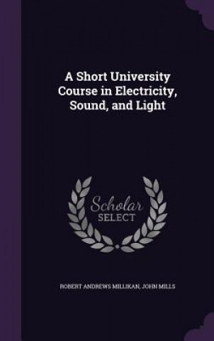 Könyv Short University Course in Electricity, Sound, and Light Robert Andrews Millikan