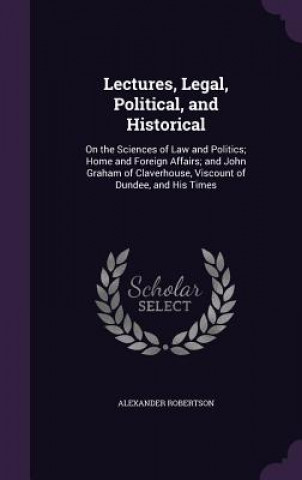 Książka Lectures, Legal, Political, and Historical Alexander Robertson