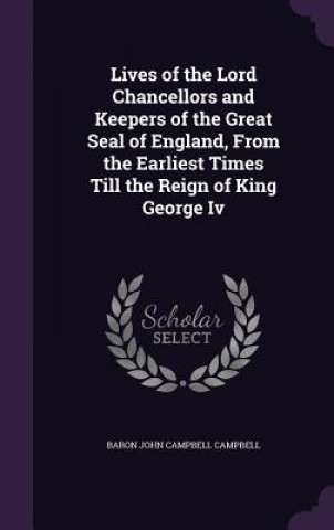 Carte Lives of the Lord Chancellors and Keepers of the Great Seal of England, from the Earliest Times Till the Reign of King George IV Baron John Campbell Campbell