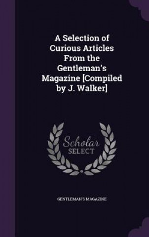 Carte Selection of Curious Articles from the Gentleman's Magazine [Compiled by J. Walker] Gentleman's Magazine