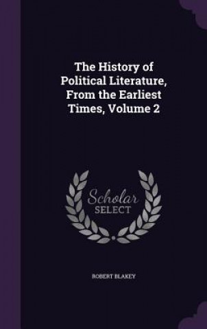 Carte History of Political Literature, from the Earliest Times, Volume 2 Robert Blakey